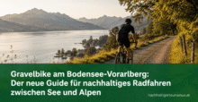 Gravelbike am Bodensee-Vorarlberg: Der neue Guide für nachhaltiges Radfahren zwischen See und Alpen